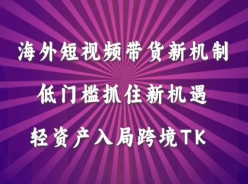 海外短视频Tiktok带货新机制，低门槛抓住新机遇，轻资产入局跨境TK-唐人网创