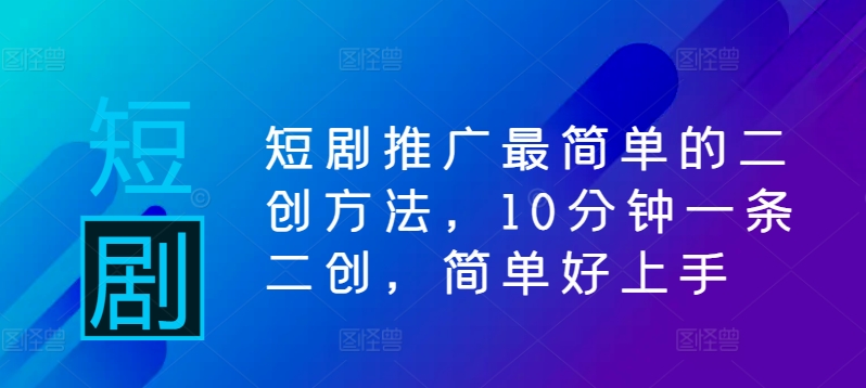 短剧推广最简单的二创方法，10分钟一条二创，简单好上手-唐人网创