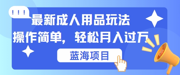 最新成人用品项目玩法，操作简单，动动手，轻松日入几张【揭秘】-唐人网创