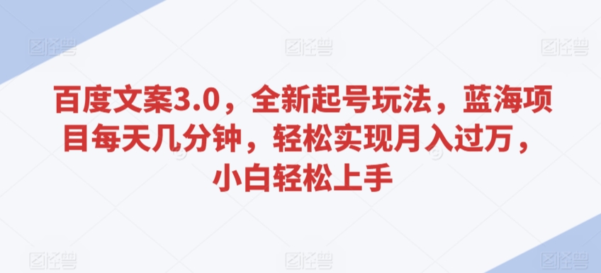 百度文案3.0，全新起号玩法，蓝海项目每天几分钟，轻松实现月入过万，小白轻松上手-唐人网创