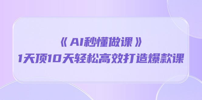 《AI秒懂做课》1天顶10天轻松高效打造爆款课（13节课）-唐人网创