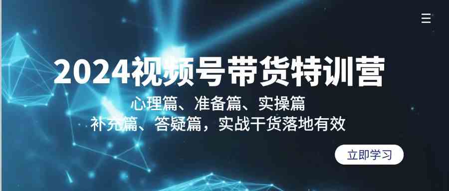 （9234期）2024视频号带货特训营：心理篇、准备篇、实操篇、补充篇、答疑篇，实战…-唐人网创