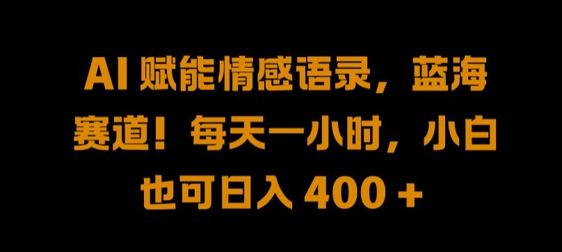 AI 赋能情感语录，蓝海赛道!每天一小时，小白也可日入 400 + 【揭秘】-唐人网创