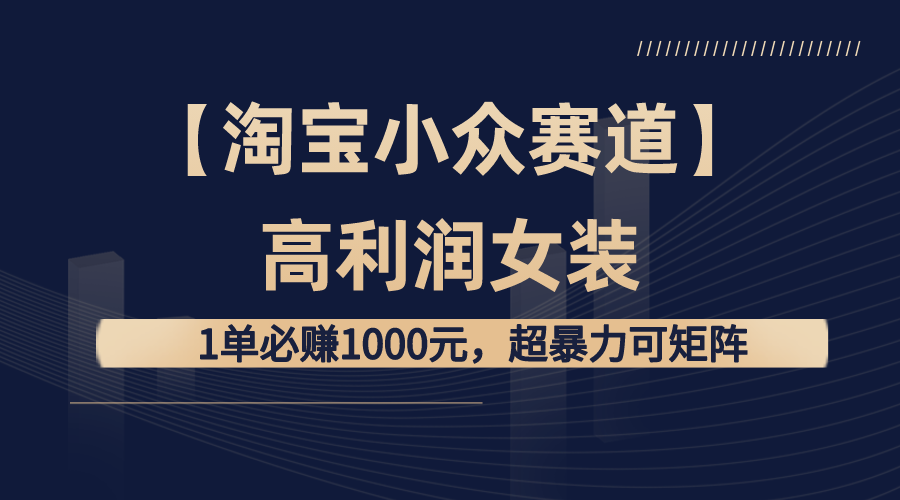 【淘宝小众赛道】高利润女装：1单必赚1000元，超暴力可矩阵-唐人网创
