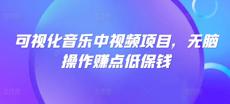 可视化音乐中视频项目，无脑操作赚点低保钱-唐人网创