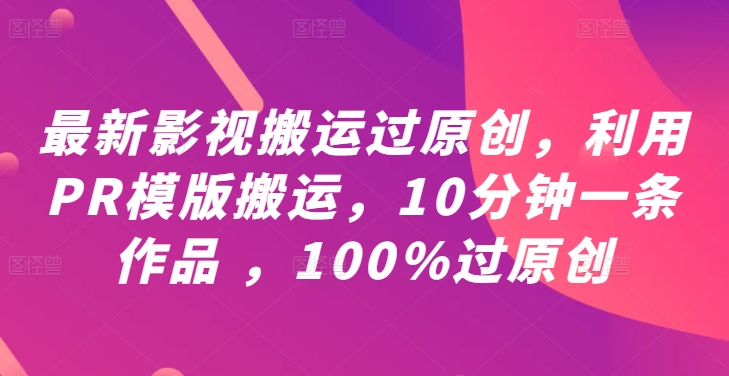 最新影视搬运过原创，利用PR模版搬运，10分钟一条作品 ，100%过原创【教程+PR模板】-唐人网创