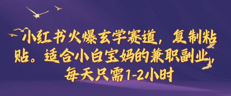 小红书火爆玄学赛道，复制粘贴，适合小白宝妈的兼职副业，每天只需1-2小时【揭秘】-唐人网创
