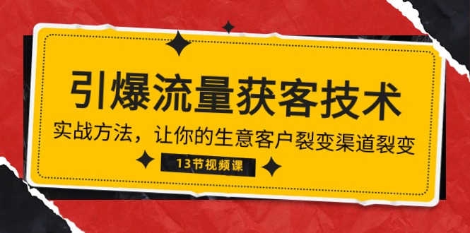 （10276期）《引爆流量 获客技术》实战方法，让你的生意客户裂变渠道裂变（13节）-唐人网创