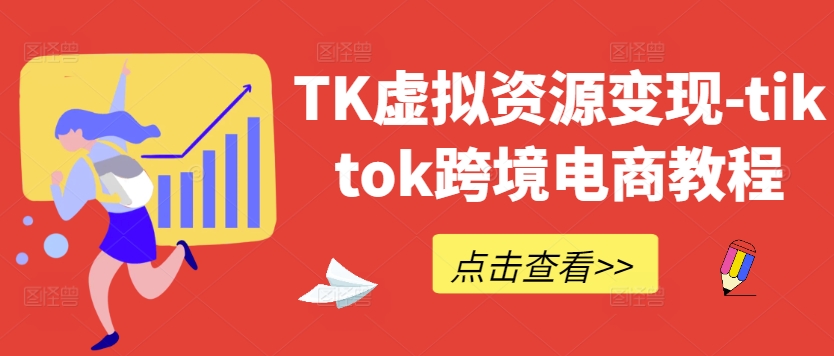 TK虚拟资源变现-tiktok跨境电商教程-唐人网创