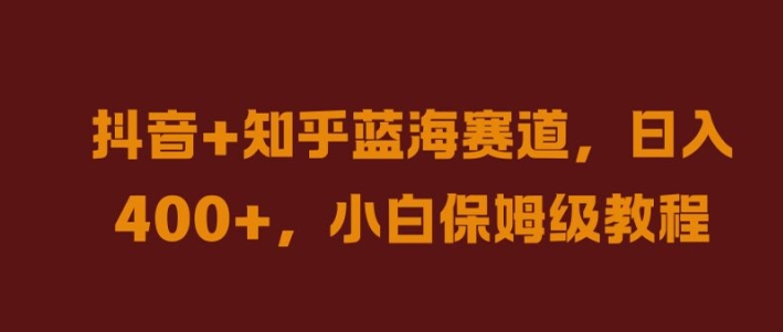 抖音+知乎蓝海赛道，日入几张，小白保姆级教程【揭秘】-唐人网创