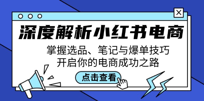深度解析小红书电商：掌握选品、笔记与爆单技巧，开启你的电商成功之路-唐人网创