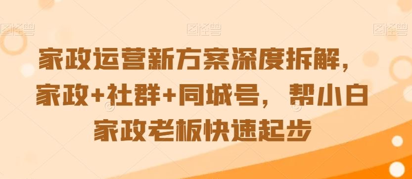 家政运营新方案深度拆解，家政+社群+同城号，帮小白家政老板快速起步-唐人网创