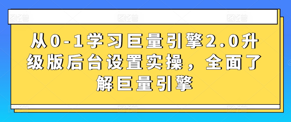 从0-1学习巨量引擎2.0升级版后台设置实操，全面了解巨量引擎-唐人网创