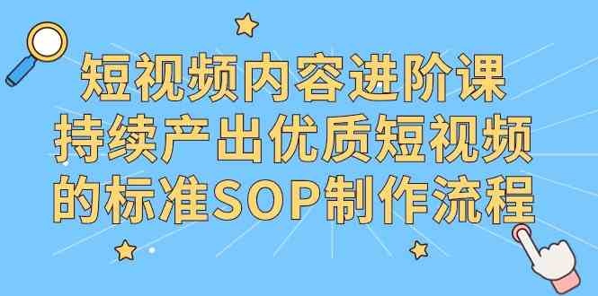 （9232期）短视频内容进阶课，持续产出优质短视频的标准SOP制作流程-唐人网创