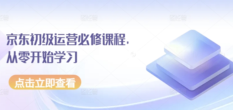 京东初级运营必修课程，从零开始学习-唐人网创