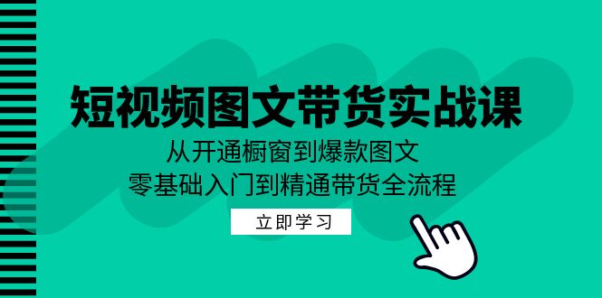 短视频图文带货实战课：从开通橱窗到爆款图文，零基础入门到精通带货-唐人网创