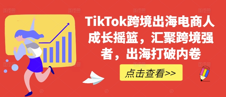 TikTok跨境出海电商人成长摇篮，汇聚跨境强者，出海打破内卷-唐人网创
