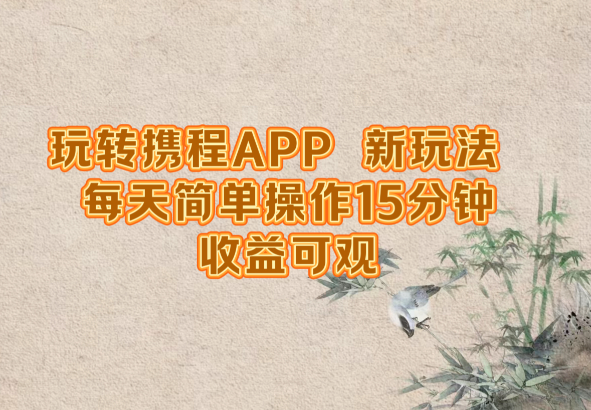 玩转携程APP，新玩法，每天简单操作15分钟，收益可观-唐人网创