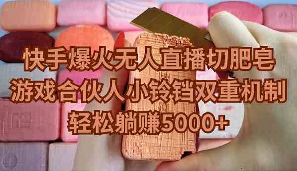 （9177期）快手爆火无人直播切肥皂，游戏合伙人小铃铛双重机制，轻松躺赚5000+-唐人网创