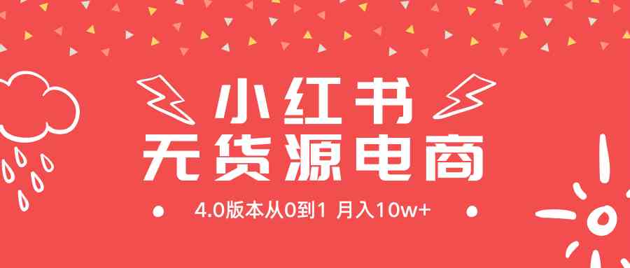（9317期）小红书无货源新电商4.0版本从0到1月入10w+-唐人网创