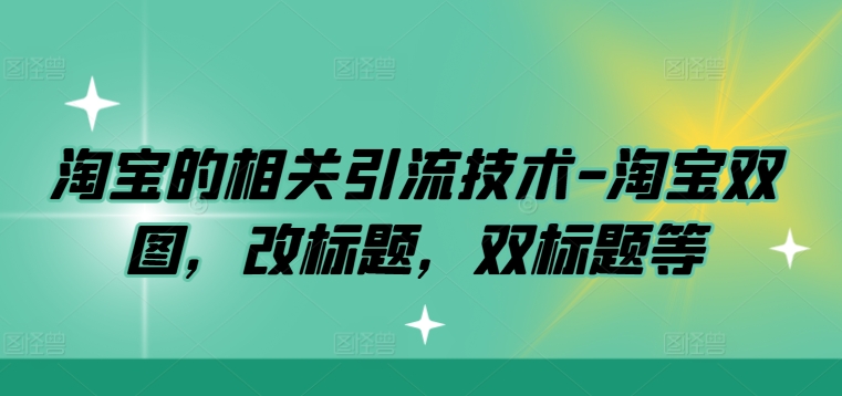 淘宝的相关引流技术-淘宝双图，改标题，双标题等-唐人网创