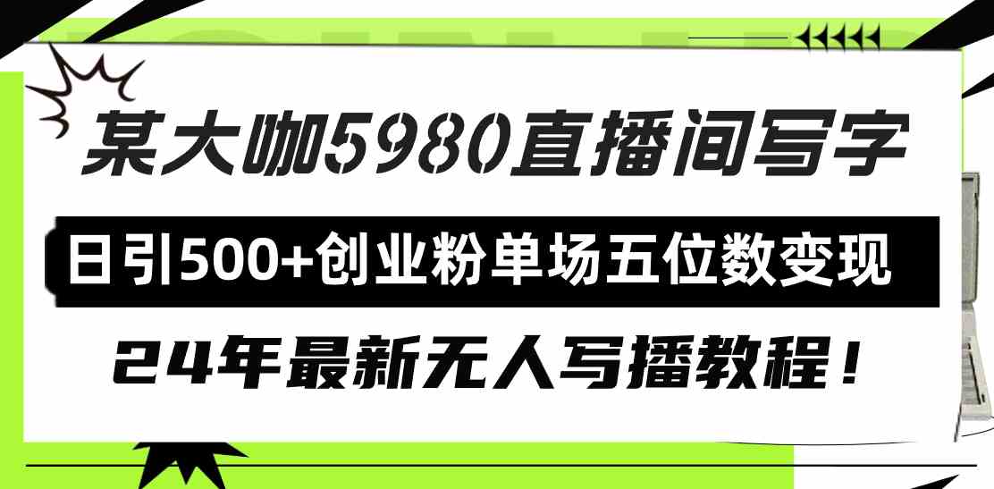 （9416期）直播间写写字日引500+创业粉，24年最新无人写播教程！单场五位数变现-唐人网创
