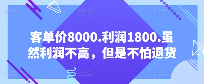 客单价8000.利润1800.虽然利润不高，但是不怕退货【付费文章】-唐人网创