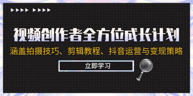 视频创作者全方位成长计划：涵盖拍摄技巧、剪辑教程、抖音运营与变现策略-唐人网创