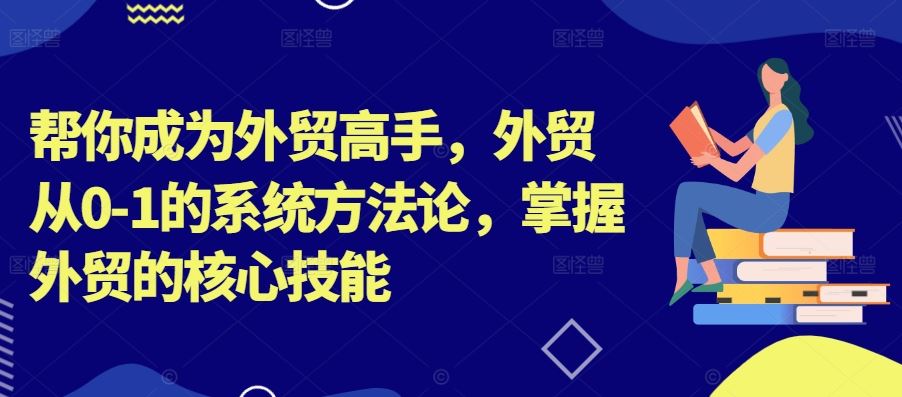 帮你成为外贸高手，外贸从0-1的系统方法论，掌握外贸的核心技能-唐人网创