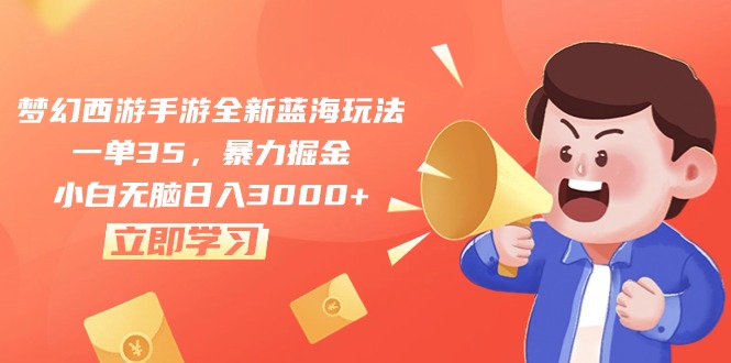 （10468期）梦幻西游手游全新蓝海玩法，一单35，暴力掘金，小白无脑日入3000+-唐人网创