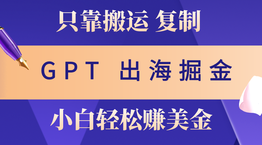 （10637期）出海掘金搬运，赚老外美金，月入3w+，仅需GPT粘贴复制，小白也能玩转-唐人网创