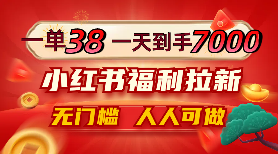 一单38，一天到手7000+，小红书福利拉新，0门槛人人可做-唐人网创