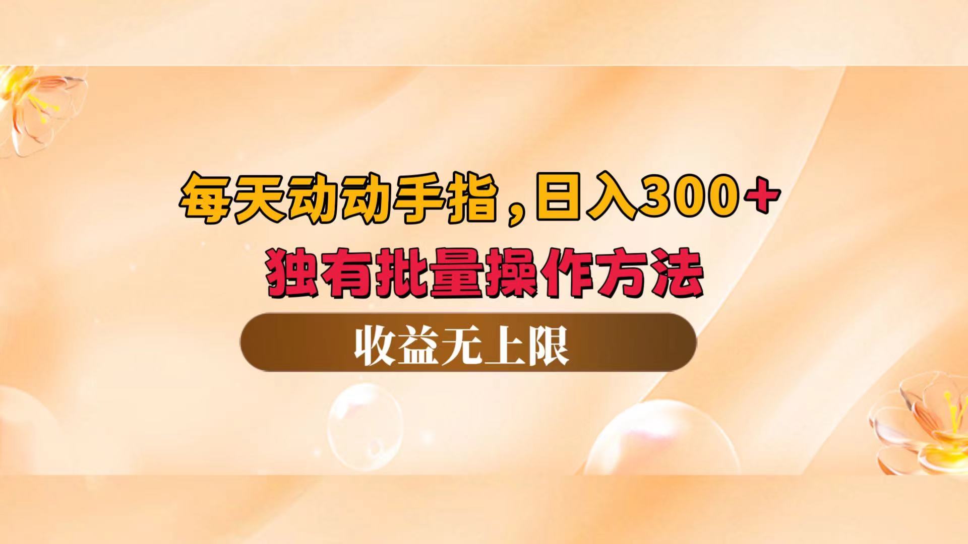 （12564期）每天动动手指头，日入300+，独有批量操作方法，收益无上限-唐人网创