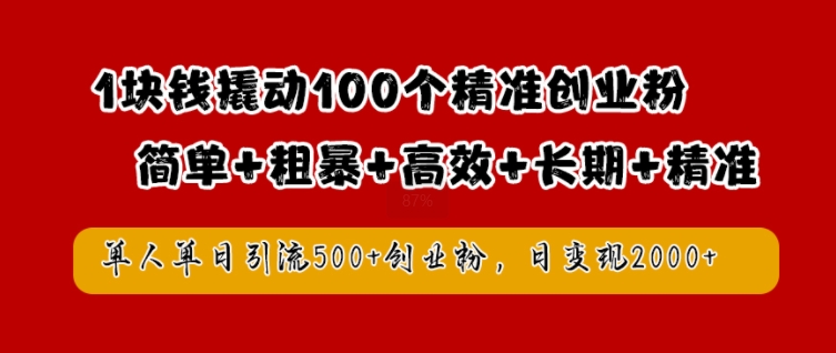 1块钱撬动100个精准创业粉，简单粗暴高效长期精准，单人单日引流500+创业粉，日变现2k【揭秘】-唐人网创