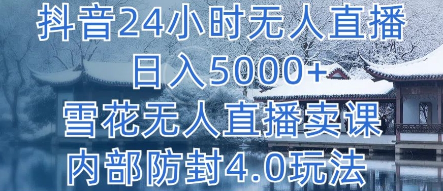 抖音24小时无人直播 日入5000+，雪花无人直播卖课，内部防封4.0玩法-唐人网创