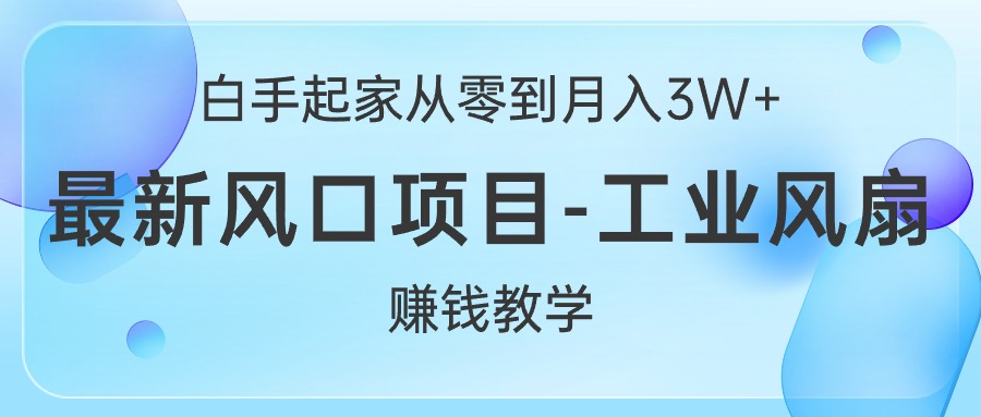 （10663期）白手起家从零到月入3W+，最新风口项目-工业风扇赚钱教学-唐人网创