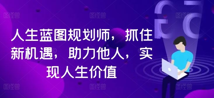 人生蓝图规划师，抓住新机遇，助力他人，实现人生价值-唐人网创