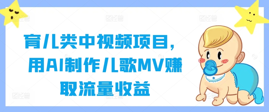 育儿类中视频项目，用AI制作儿歌MV赚取流量收益-唐人网创