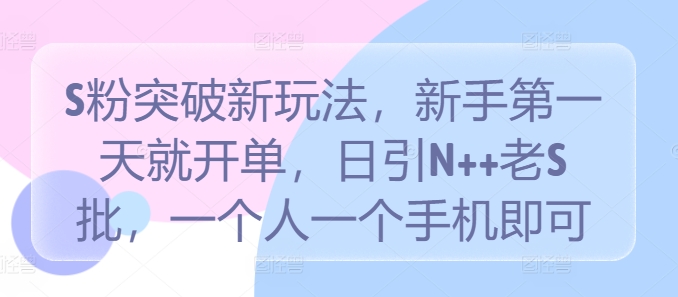 S粉突破新玩法，新手第一天就开单，日引N++老S批，一个人一个手机即可【揭秘】-唐人网创