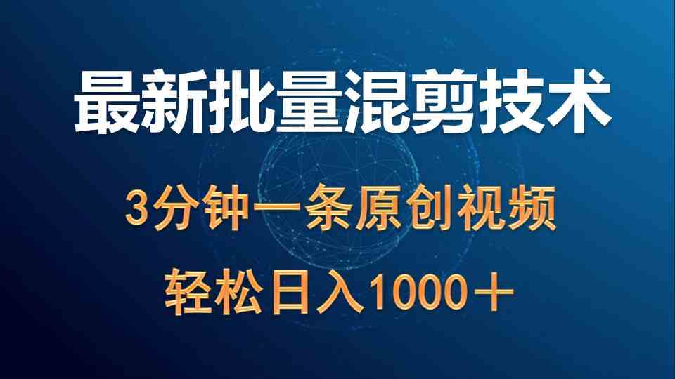 （9982期）最新批量混剪技术撸收益热门领域玩法，3分钟一条原创视频，轻松日入1000＋-唐人网创