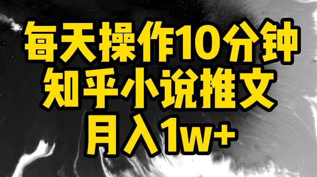 每天操作10分钟，知乎小说推文月入1w+-唐人网创