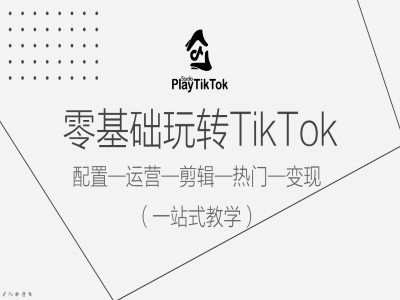 零基础玩转TikTok，配置一运营一剪辑一热门一变现，一站式教学-唐人网创