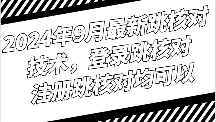 2024年9月最新跳核对技术，登录跳核对，注册跳核对均可以-唐人网创