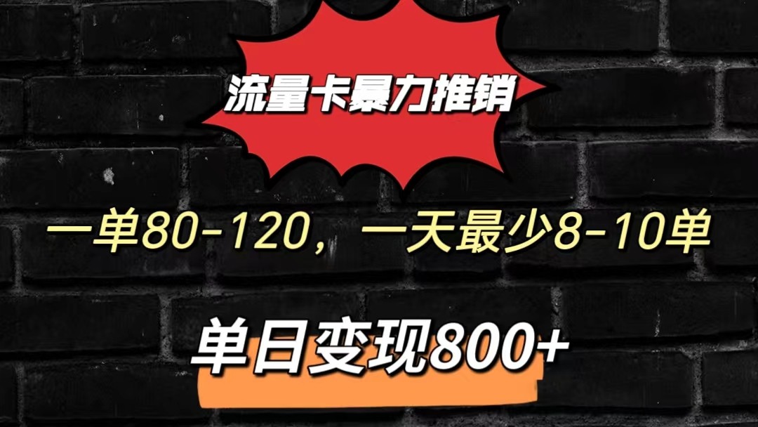 流量卡暴力推销模式一单80-170元一天至少10单，单日变现800元-唐人网创
