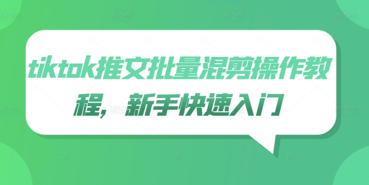 tiktok推文批量混剪操作教程，新手快速入门-唐人网创