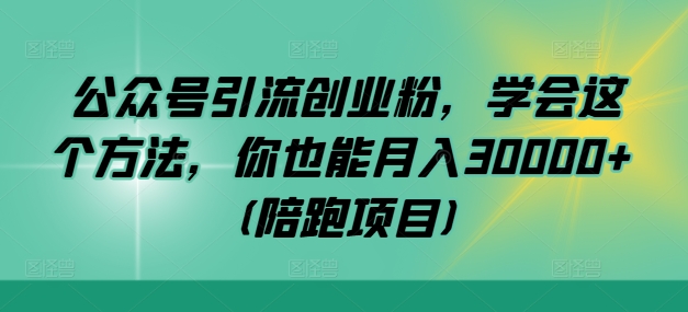 公众号引流创业粉，学会这个方法，你也能月入30000+ (陪跑项目)-唐人网创
