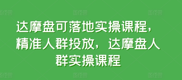 达摩盘可落地实操课程，精准人群投放，达摩盘人群实操课程-唐人网创