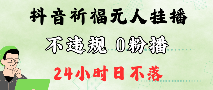 抖音最新祈福无人挂播，单日撸音浪收2万+0粉手机可开播，新手小白一看就会-唐人网创