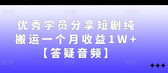 优秀学员分享短剧纯搬运一个月收益1W+【答疑音频】-唐人网创