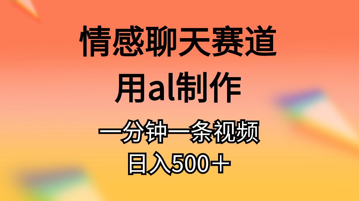 （10442期）情感聊天赛道用al制作一分钟一条视频日入500＋-唐人网创